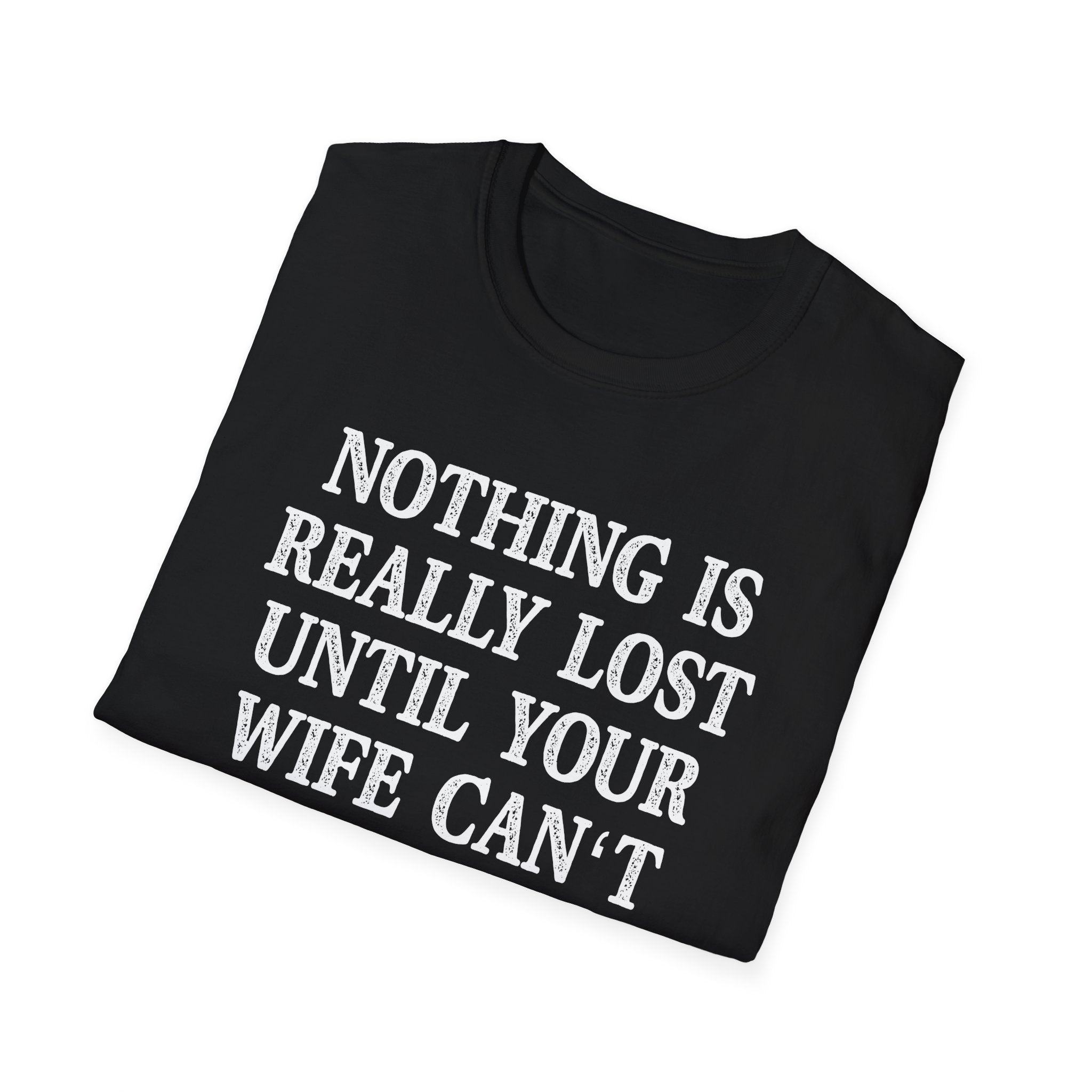 Funny Quote Unisex T-Shirt - 'Nothing is Lost Until Your Wife Can't Find It'