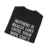 Funny Quote Unisex T-Shirt - 'Nothing is Lost Until Your Wife Can't Find It'