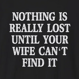Funny Quote Unisex T-Shirt - 'Nothing is Lost Until Your Wife Can't Find It'